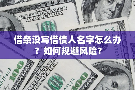 济南借条没写借债人名字怎么办？如何规避风险？