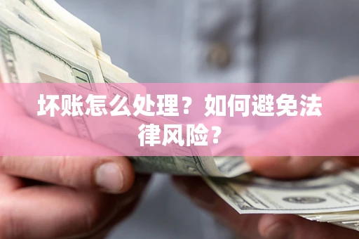 济南坏账怎么处理？如何避免法律风险？