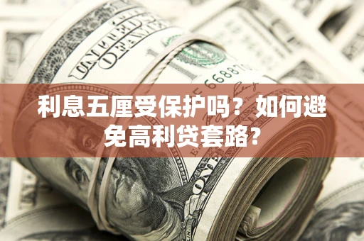 济南利息五厘受保护吗？如何避免高利贷套路？