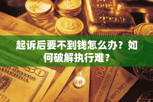 济南起诉后要不到钱怎么办？如何破解执行难？