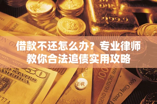 济南借款不还怎么办？专业律师教你合法追债实用攻略