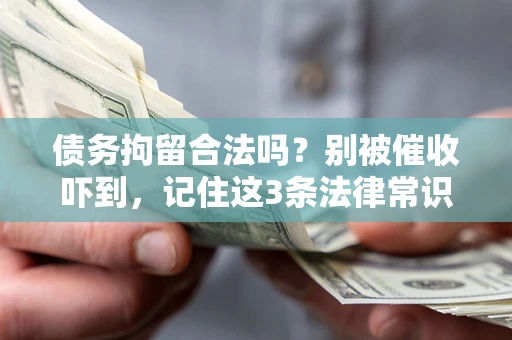 济南债务拘留合法吗?别被催收吓到,记住这3条法律常识 济南债务拘留合法吗?别被催收吓到,记住这3条法律常识