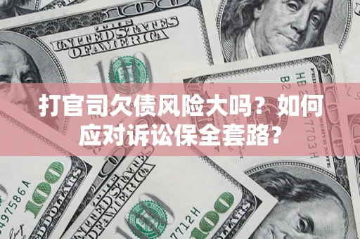 济南打官司欠债风险大吗？如何应对诉讼保全套路？