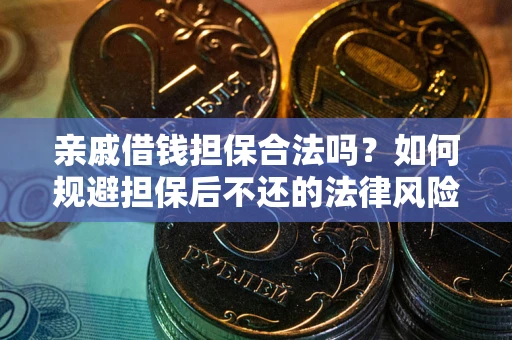 济南亲戚借钱担保合法吗？如何规避担保后不还的法律风险？