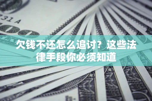 济南欠钱不还怎么追讨？这些法律手段你必须知道