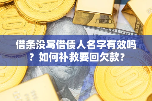 济南借条没写借债人名字有效吗？如何补救要回欠款？