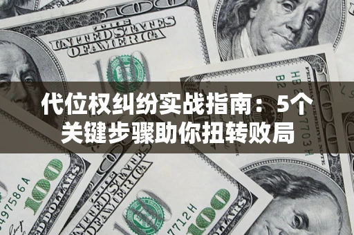 济南代位权纠纷实战指南：5个关键步骤助你扭转败局
