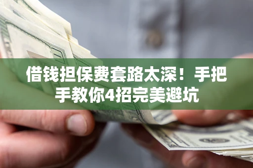 济南借钱担保费套路太深！手把手教你4招完美避坑