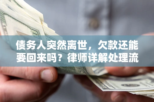 济南债务人突然离世，欠款还能要回来吗？律师详解处理流程