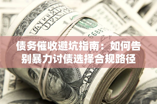 济南债务催收避坑指南：如何告别暴力讨债选择合规路径
