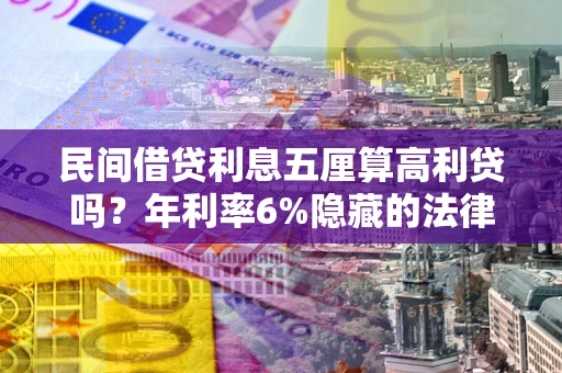 济南民间借贷利息五厘算高利贷吗？年利率6%隐藏的法律风险全解析