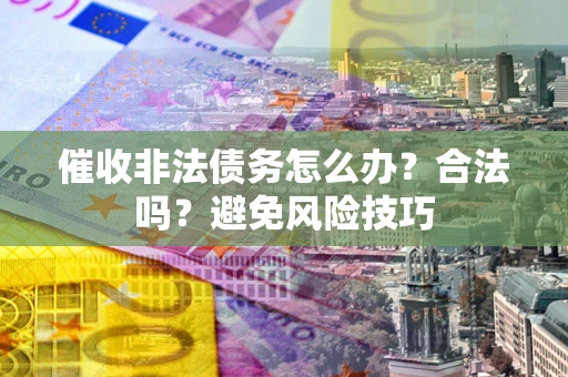 济南催收非法债务怎么办？合法吗？避免风险技巧