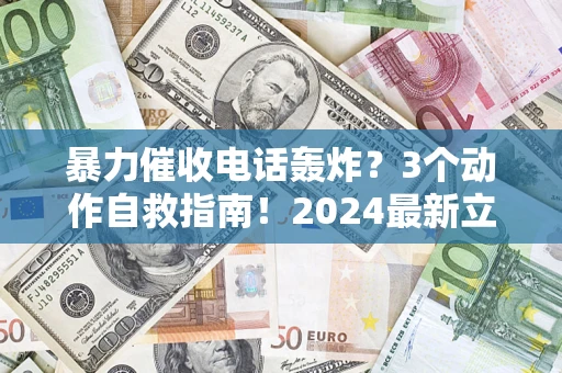 济南暴力催收电话轰炸？3个动作自救指南！2024最新立案标准全解析
