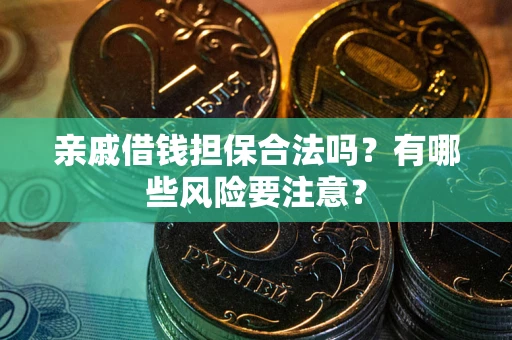济南亲戚借钱担保合法吗？有哪些风险要注意？