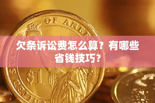 济南欠条诉讼费怎么算？有哪些省钱技巧？