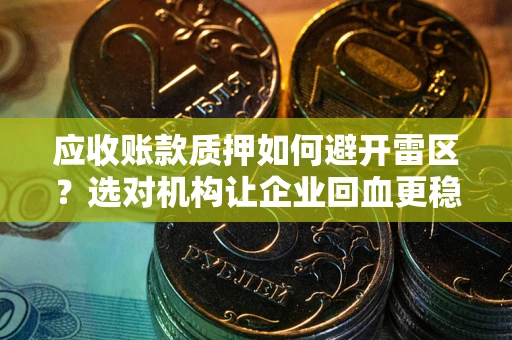 济南应收账款质押如何避开雷区？选对机构让企业回血更稳