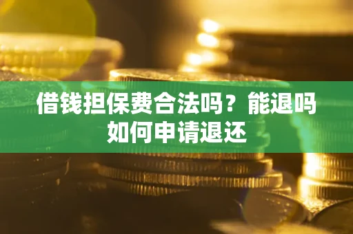 济南借钱担保费合法吗？能退吗如何申请退还