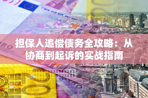 济南担保人追偿债务全攻略:从协商到起诉的实战指南 济南担保人追偿债务全攻略:从协商到起诉的实战指南