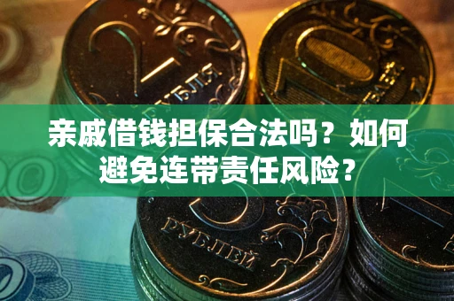 济南亲戚借钱担保合法吗？如何避免连带责任风险？