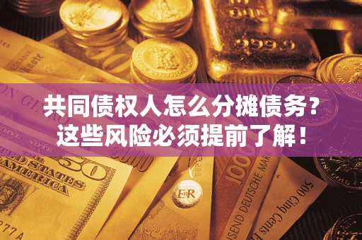 济南共同债权人怎么分摊债务？这些风险必须提前了解！