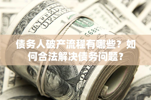 济南债务人破产流程有哪些？如何合法解决债务问题？