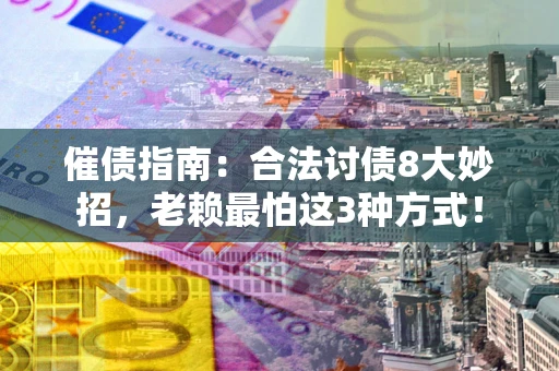 济南催债指南：合法讨债8大妙招，老赖最怕这3种方式！