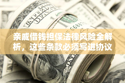 济南亲戚借钱担保法律风险全解析，这些条款必须写进协议