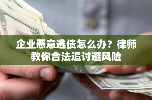 济南企业恶意逃债怎么办？律师教你合法追讨避风险