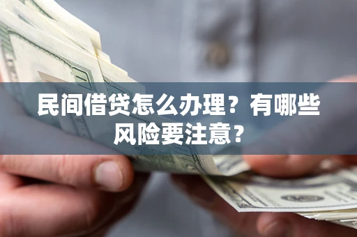 济南民间借贷怎么办理？有哪些风险要注意？