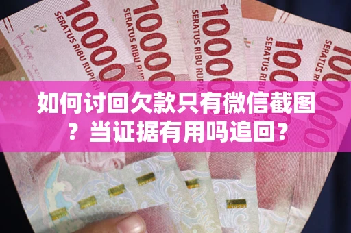 济南如何讨回欠款只有微信截图？当证据有用吗追回？