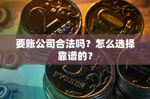 济南要账公司合法吗？怎么选择靠谱的？
