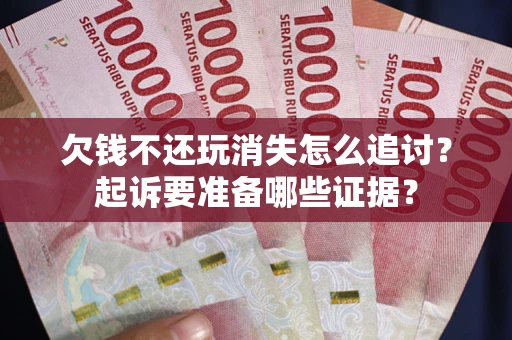 济南欠钱不还玩消失怎么追讨？起诉要准备哪些证据？