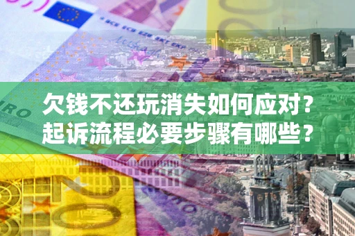 济南欠钱不还玩消失如何应对？起诉流程必要步骤有哪些？