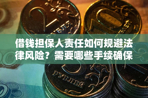 济南借钱担保人责任如何规避法律风险？需要哪些手续确保安全？