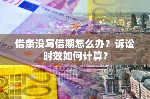 济南借条没写借期怎么办？诉讼时效如何计算？