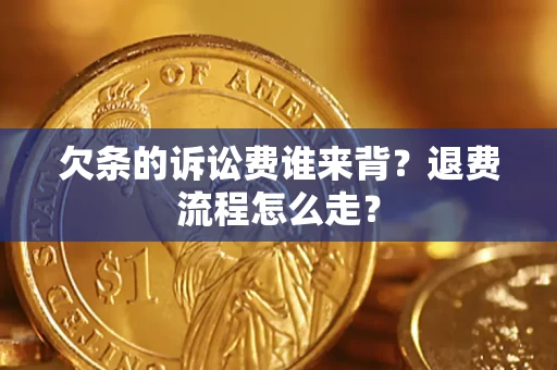 济南欠条的诉讼费谁来背？退费流程怎么走？