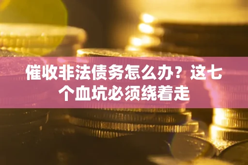 济南催收非法债务怎么办？这七个血坑必须绕着走
