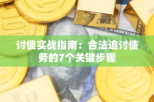 济南讨债实战指南：合法追讨债务的7个关键步骤
