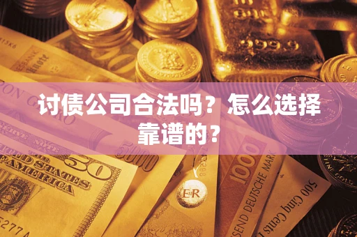 济南讨债公司合法吗？怎么选择靠谱的？