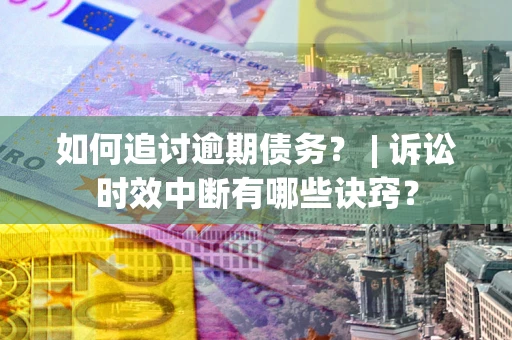 济南如何追讨逾期债务？ | 诉讼时效中断有哪些诀窍？