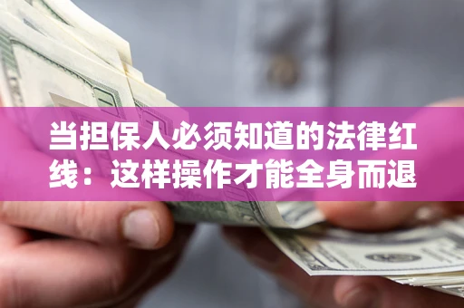 济南当担保人必须知道的法律红线：这样操作才能全身而退