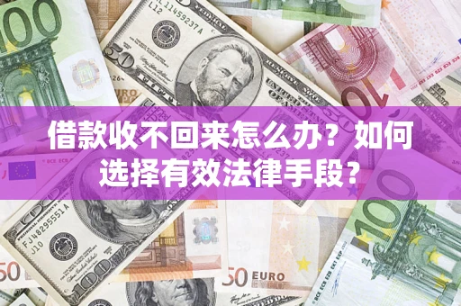 济南借款收不回来怎么办？如何选择有效法律手段？