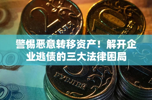 济南警惕恶意转移资产！解开企业逃债的三大法律困局