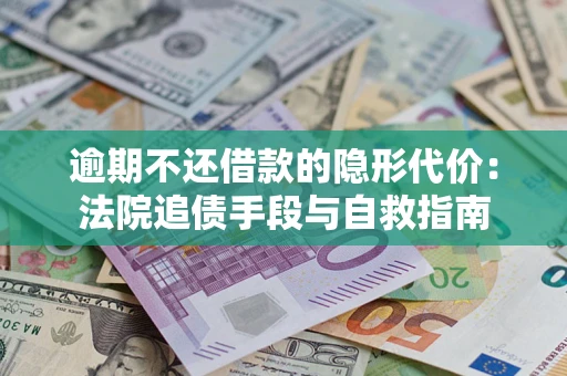 济南逾期不还借款的隐形代价：法院追债手段与自救指南