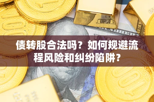 济南债转股合法吗？如何规避流程风险和纠纷陷阱？