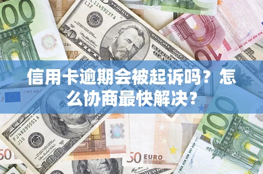 济南信用卡逾期会被起诉吗？怎么协商最快解决？