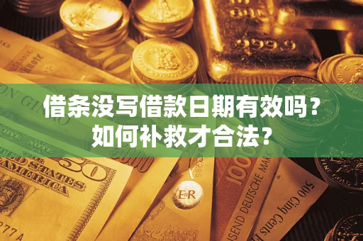 济南借条没写借款日期有效吗？如何补救才合法？