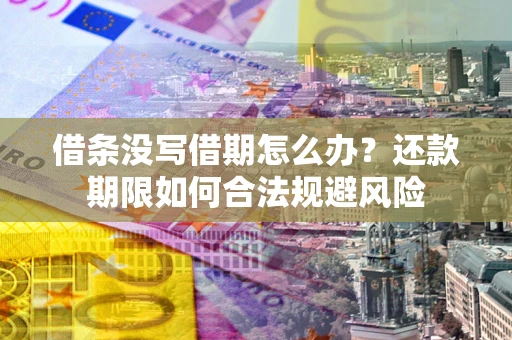 济南借条没写借期怎么办？还款期限如何合法规避风险