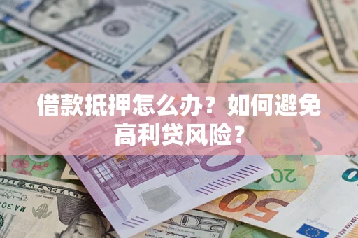 济南借款抵押怎么办？如何避免高利贷风险？