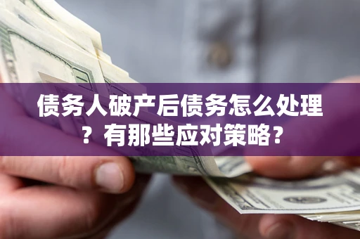 济南债务人破产后债务怎么处理？有那些应对策略？